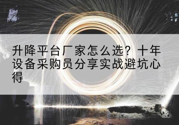 禄劝升降平台厂家-怎么选？十年设备采购员分享实战避坑心得