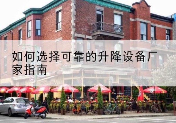 禄劝电动升降机厂家-如何选择可靠的升降设备厂家指南